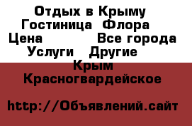 Отдых в Крыму. Гостиница “Флора“ › Цена ­ 1 500 - Все города Услуги » Другие   . Крым,Красногвардейское